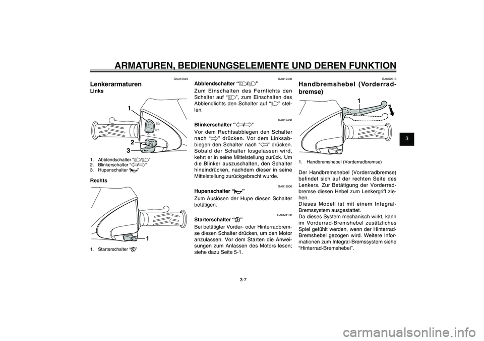 YAMAHA XENTER 125 2012  Betriebsanleitungen (in German) 1
2
3
4
5
6
7
8
9
3-7
GAU1044E
ARMATUREN, BEDIENUNGSELEMENTE UND DEREN FUNKTION
GAU12349
LenkerarmaturenLinks
132
1. Abblendschalter “%/&”
2. Blinkerschalter “4/6”
3. Hupenschalter “*”Rech