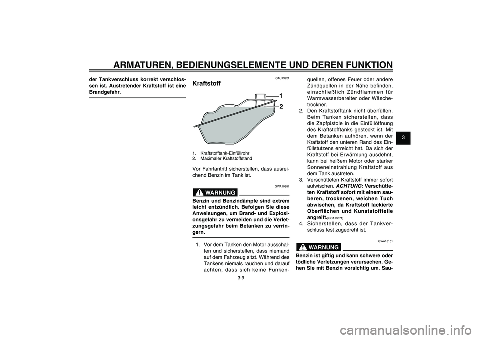 YAMAHA XENTER 125 2012  Betriebsanleitungen (in German) 1
2
3
4
5
6
7
8
9
3-9
GAU1044E
ARMATUREN, BEDIENUNGSELEMENTE UND DEREN FUNKTION
der Tankverschluss korrekt verschlos-
sen ist. Austretender Kraftstoff ist eine 
Brandgefahr.
GAU13221
Kraftstoff
1
2
1.
