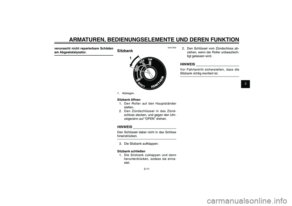 YAMAHA XENTER 125 2012  Betriebsanleitungen (in German) 1
2
3
4
5
6
7
8
9
3-11
GAU1044E
ARMATUREN, BEDIENUNGSELEMENTE UND DEREN FUNKTION
verursacht nicht reparierbare Schäden 
am Abgaskatalysator.
GAU13932
Sitzbank
1
1. Abbiegen.Sitzbank öffnen
1.  Den R