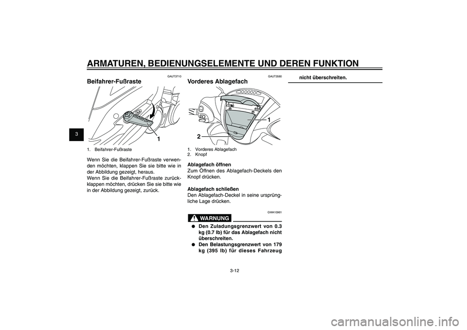 YAMAHA XENTER 125 2012  Betriebsanleitungen (in German) 1
2
3
4
5
6
7
8
9
3-12
GAU1044E
ARMATUREN, BEDIENUNGSELEMENTE UND DEREN FUNKTION
GAUT3580
Vorderes Ablagefach
1
2
1. Vorderes Ablagefach
2. KnopfAblagefach öffnen
Zum Öffnen des Ablagefach-Deckels d