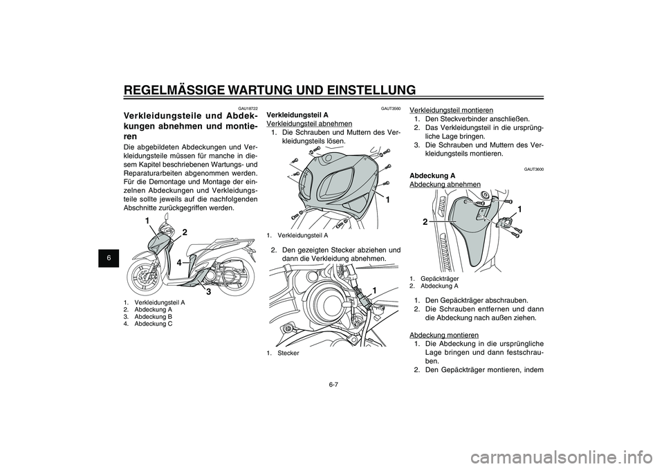 YAMAHA XENTER 125 2012  Betriebsanleitungen (in German) 1
2
3
4
5
6
7
8
9
6-7
GAU1722A
REGELMÄSSIGE WARTUNG UND EINSTELLUNG
GAU18722
Verkleidungsteile und Abdek-
kungen abnehmen und montie-
renDie abgebildeten Abdeckungen und Ver-
kleidungsteile müssen f