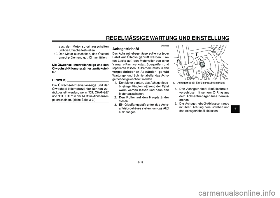 YAMAHA XENTER 125 2012  Betriebsanleitungen (in German) 1
2
3
4
5
6
7
8
9
6-12
GAU1722A
REGELMÄSSIGE WARTUNG UND EINSTELLUNG
1
1. Achsgetriebeöl-Einfüllschraubverschluss4. Den Achsgetriebeöl-Einfüllschraub-
verschluss mit seinem O-Ring aus 
dem Achsan