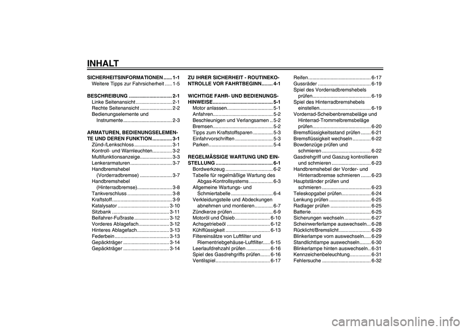 YAMAHA XENTER 125 2012  Betriebsanleitungen (in German) GAU10210
INHALTSICHERHEITSINFORMATIONEN ...... 1-1
Weitere Tipps zur Fahrsicherheit ..... 1-5
BESCHREIBUNG ............................... 2-1
Linke Seitenansicht .......................... 2-1
Rechte