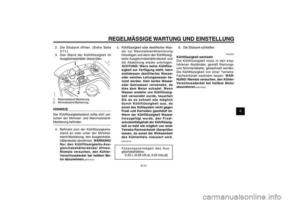 YAMAHA XENTER 125 2012  Betriebsanleitungen (in German) 1
2
3
4
5
6
7
8
9
6-14
GAU1722A
REGELMÄSSIGE WARTUNG UND EINSTELLUNG
5.  Kühl� üssigkeit oder destilliertes Was-
ser zur Maximalstandmarkierung 
hinzufügen und dann den Kühl� üssig-
keits-Ausgle