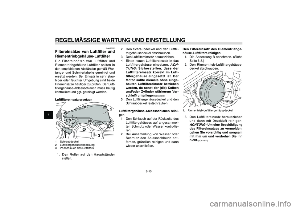 YAMAHA XENTER 125 2012  Betriebsanleitungen (in German) 1
2
3
4
5
6
7
8
9
6-15
GAU1722A
REGELMÄSSIGE WARTUNG UND EINSTELLUNG
2.  Den Schraubdeckel und den Luftfil-
tergehäusedeckel abschrauben.
3.  Den Luft� ltereinsatz herausziehen.
4.  Einen neuen Luft