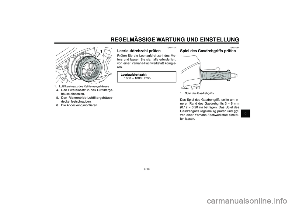 YAMAHA XENTER 125 2012  Betriebsanleitungen (in German) 1
2
3
4
5
6
7
8
9
6-16
GAU1722A
REGELMÄSSIGE WARTUNG UND EINSTELLUNG
1
1.  Luft� ltereinsatz des Keilriemengehäuses4.  Den Filtereinsatz in das Luftfilterge-
häuse einsetzen.
5. Den Riementrieb-Luf