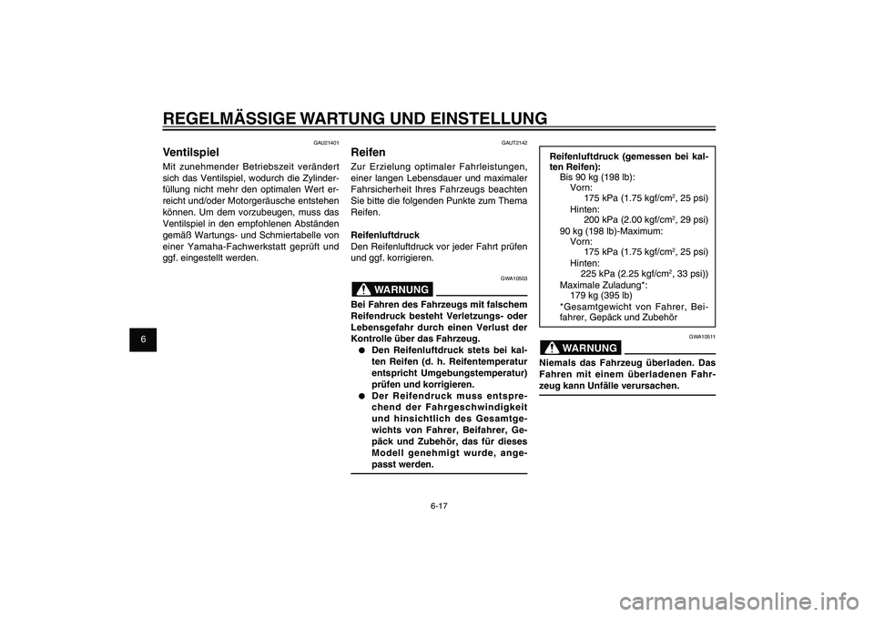YAMAHA XENTER 125 2012  Betriebsanleitungen (in German) 1
2
3
4
5
6
7
8
9
6-17
GAU1722A
REGELMÄSSIGE WARTUNG UND EINSTELLUNG
Reifenluftdruck (gemessen bei kal-
ten Reifen):
Bis 90 kg (198 lb):
Vorn:
  175 kPa (1.75 kgf/cm
2, 25 psi)
Hinten:
  200 kPa (2.0