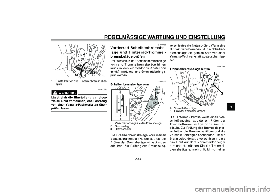 YAMAHA XENTER 125 2012  Betriebsanleitungen (in German) 1
2
3
4
5
6
7
8
9
6-20
GAU1722A
REGELMÄSSIGE WARTUNG UND EINSTELLUNG
verschleißes die Nuten prüfen. Wenn eine 
Nut fast verschwunden ist, die Scheiben-
bremsbeläge als ganzen Satz von einer 
Yamah
