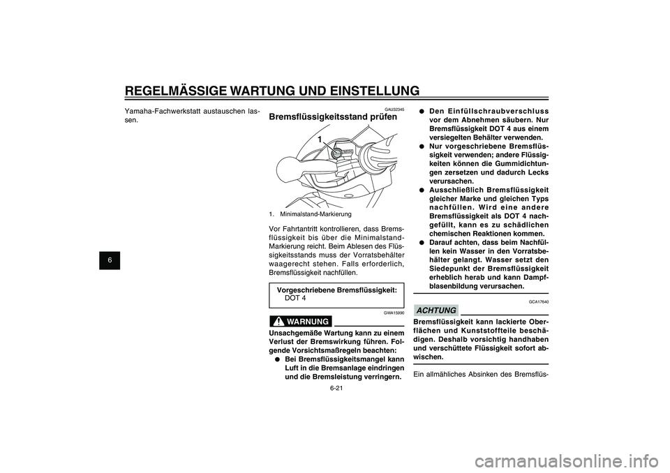 YAMAHA XENTER 125 2012  Betriebsanleitungen (in German) 1
2
3
4
5
6
7
8
9
6-21
GAU1722A
REGELMÄSSIGE WARTUNG UND EINSTELLUNG
● Den Einfüllschraubverschluss 
vor dem Abnehmen säubern. Nur 
Brems� üssigkeit DOT 4 aus einem 
versiegelten Behälter verwe