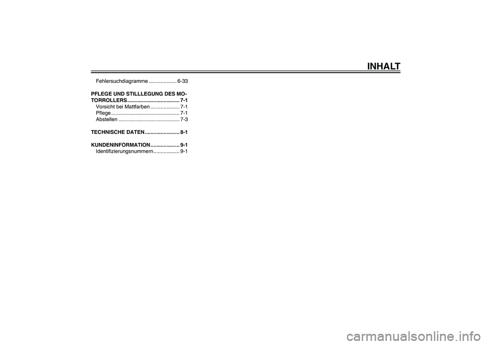 YAMAHA XENTER 125 2012  Betriebsanleitungen (in German) GAU10210
INHALT
Fehlersuchdiagramme ................... 6-33
PFLEGE UND STILLLEGUNG DES MO-
TORROLLERS .................................... 7-1
Vorsicht bei Mattfarben .................... 7-1
P� ege 