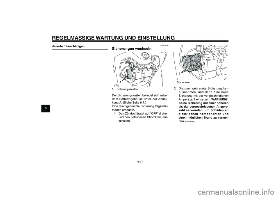 YAMAHA XENTER 125 2012 Betriebsanleitungen (in German) 1
2
3
4
5
6
7
8
9
6-27
GAU1722A
REGELMÄSSIGE WARTUNG UND EINSTELLUNG
1
1. Spare fuse2. Die durchgebrannte Sicherung her-
ausnehmen, und dann eine neue
Sicherung mit der vorgeschriebenen
Amperezahl YAMAHA XENTER 125 2012 Betriebsanleitungen (in German) 1
2
3
4
5
6
7
8
9
6-27
GAU1722A
REGELMÄSSIGE WARTUNG UND EINSTELLUNG
1
1. Spare fuse2. Die durchgebrannte Sicherung her-
ausnehmen, und dann eine neue
Sicherung mit der vorgeschriebenen
Amperezahl