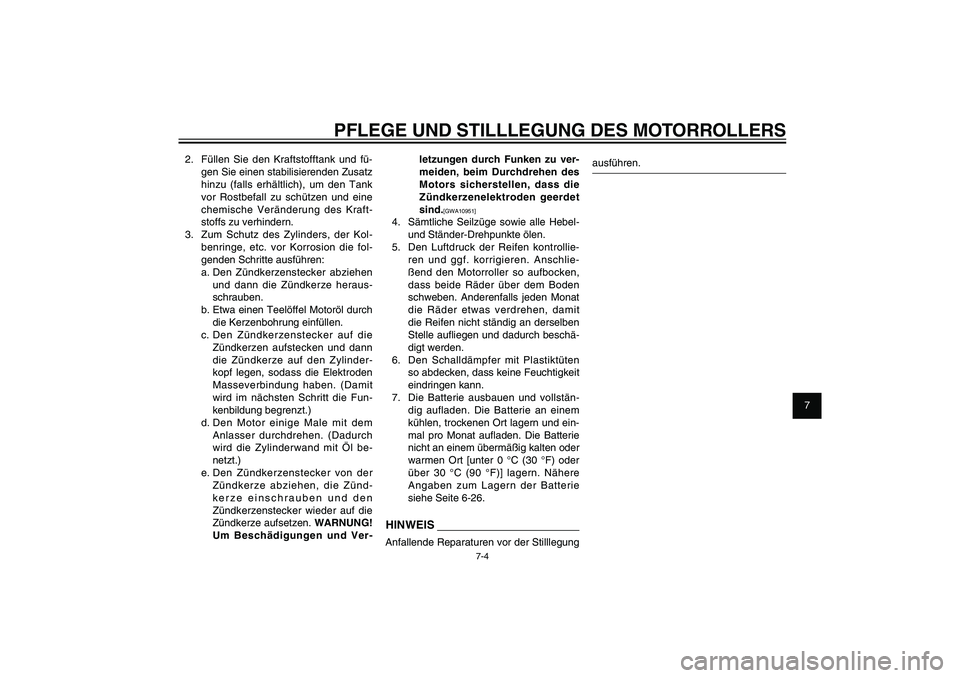 YAMAHA XENTER 125 2012  Betriebsanleitungen (in German) 1
2
3
4
5
6
7
8
9
7-4
GAU25991
PFLEGE UND STILLLEGUNG DES MOTORROLLERS
2.  Füllen Sie den Kraftstofftank und fü-
gen Sie einen stabilisierenden Zusatz 
hinzu (falls erhältlich), um den Tank 
vor Ro