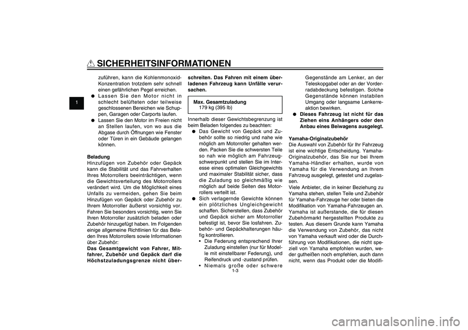 YAMAHA XENTER 125 2012  Betriebsanleitungen (in German) 1
2
3
4
5
6
7
8
9
1-3
GAU10221
Q
 SICHERHEITSINFORMATIONENzuführen, kann die Kohlenmonoxid-
Konzentration trotzdem sehr schnell 
einen gefährlichen Pegel erreichen.
●  Lassen Sie den Motor nicht i