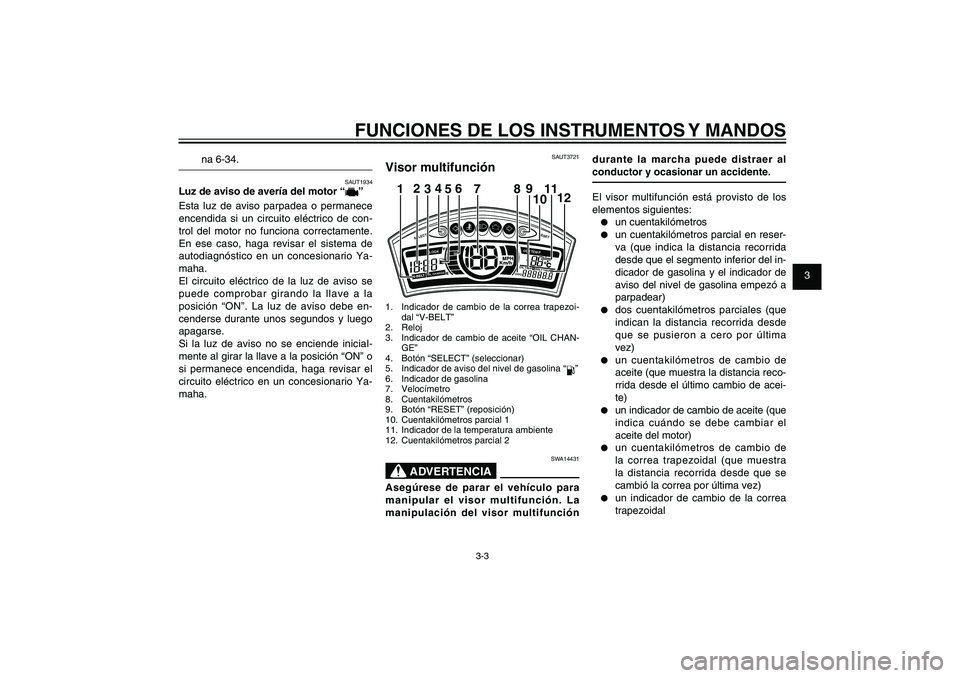 YAMAHA XENTER 125 2012  Manuale de Empleo (in Spanish) 1
2
3
4
5
6
7
8
9
3-3
SAU1044E
FUNCIONES DE LOS INSTRUMENTOS Y MANDOS
na 6-34.
SAUT1934
Luz de aviso de avería del motor “
”
Esta luz de aviso parpadea o permanece 
encendida si un circuito eléc