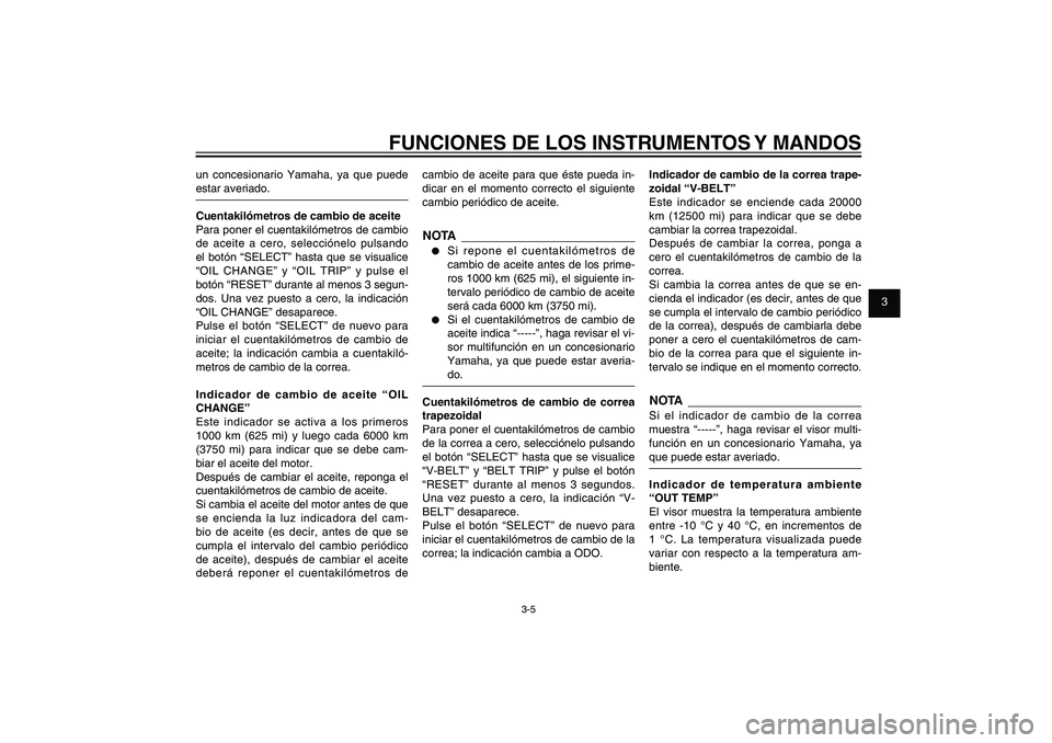 YAMAHA XENTER 125 2012  Manuale de Empleo (in Spanish) 1
2
3
4
5
6
7
8
9
3-5
SAU1044E
FUNCIONES DE LOS INSTRUMENTOS Y MANDOS
un concesionario Yamaha, ya que puede 
estar averiado.
Cuentakilómetros de cambio de aceite
Para poner el cuentakilómetros de ca