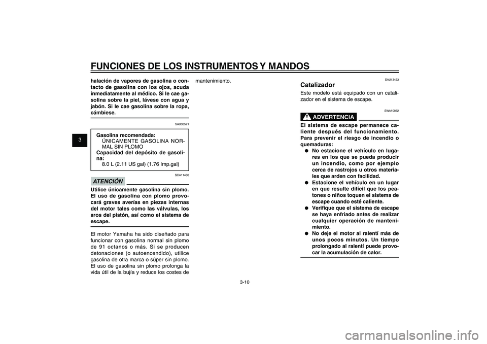 YAMAHA XENTER 125 2012  Manuale de Empleo (in Spanish) 1
2
3
4
5
6
7
8
9
3-10
SAU1044E
FUNCIONES DE LOS INSTRUMENTOS Y MANDOShalación de vapores de gasolina o con-
tacto de gasolina con los ojos, acuda 
inmediatamente al médico. Si le cae ga-
solina sob
