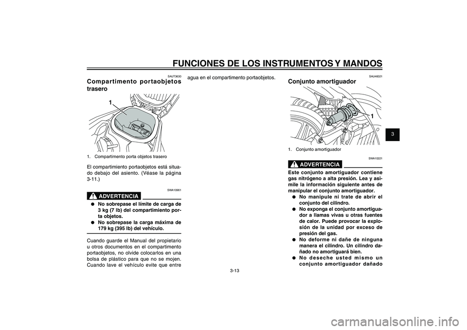YAMAHA XENTER 125 2012  Manuale de Empleo (in Spanish) 1
2
3
4
5
6
7
8
9
3-13
SAU1044E
FUNCIONES DE LOS INSTRUMENTOS Y MANDOSSAUT3630
Compartimento portaobjetos 
trasero
1
1.  Compartimento porta objetos traseroEl compartimiento portaobjetos está situa-
