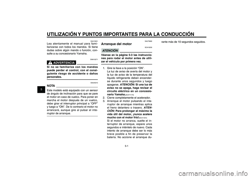 YAMAHA XENTER 125 2012  Manuale de Empleo (in Spanish) 1
2
3
4
5
6
7
8
9
5-1
SAU15943
UTILIZACIÓN Y PUNTOS IMPORTANTES PARA LA CONDUCCIÓN
SAUT3680
Arranque del motor
SCA10250
ATENCIÓN Véanse en la página 5-3 las instruccio-
nes para rodar el motor an