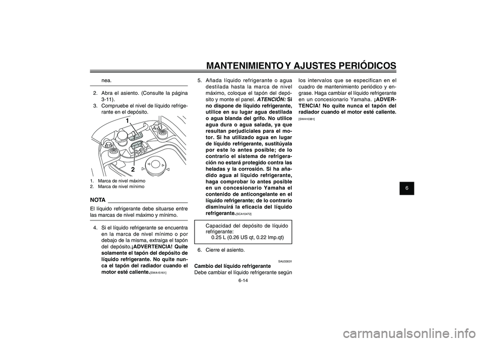 YAMAHA XENTER 125 2012  Manuale de Empleo (in Spanish) 1
2
3
4
5
6
7
8
9
6-14
SAU1722A
MANTENIMIENTO Y AJUSTES PERIÓDICOS
5.  Añada líquido refrigerante o agua 
destilada hasta la marca de nivel 
máximo, coloque el tapón del depó-
sito y monte el pa