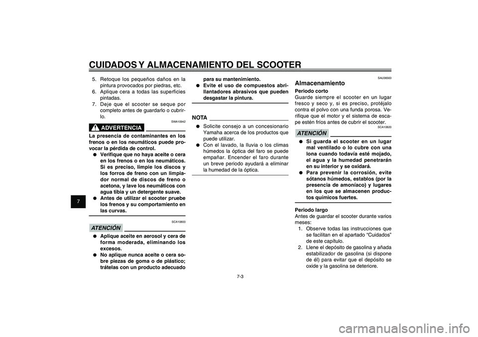 YAMAHA XENTER 125 2012  Manuale de Empleo (in Spanish) 1
2
3
4
5
6
7
8
9
7-3
SAU25991
CUIDADOS Y ALMACENAMIENTO DEL SCOOTER5.  Retoque los pequeños daños en la 
pintura provocados por piedras, etc.
6.  Aplique cera a todas las superficies 
pintadas.
7. 