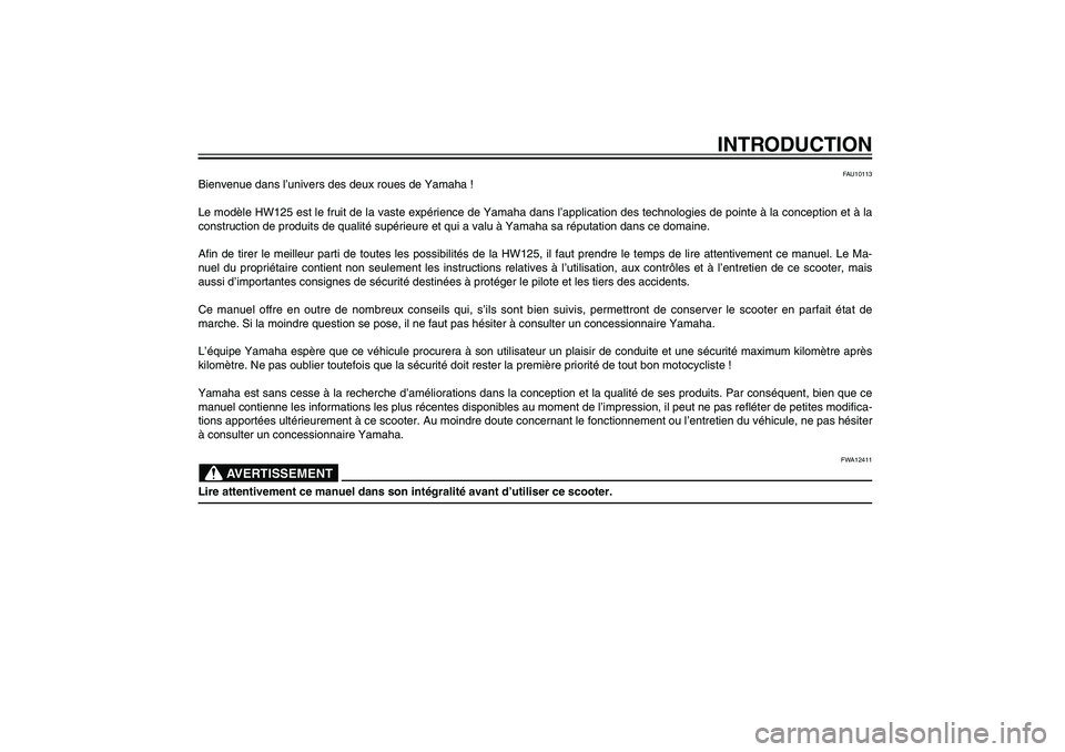 YAMAHA XENTER 125 2012 Notices Demploi (in French) FAU10050
INTRODUCTION
FAU10113
Bienvenue dans l’univers des deux roues de Yamaha !
Le modèle HW125 est le fruit de la vaste expérience de Yamaha dans l’application des technologies de pointe à YAMAHA XENTER 125 2012 Notices Demploi (in French) FAU10050
INTRODUCTION
FAU10113
Bienvenue dans l’univers des deux roues de Yamaha !
Le modèle HW125 est le fruit de la vaste expérience de Yamaha dans l’application des technologies de pointe à
