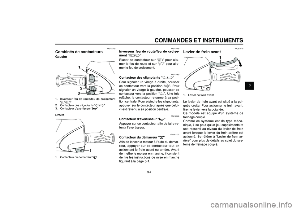 YAMAHA XENTER 125 2012  Notices Demploi (in French) 1
2
3
4
5
6
7
8
9
3-7
FAU1044E
COMMANDES ET INSTRUMENTS
FAU12349
Combinés de contacteursGauche
132
1.  Inverseur feu de route/feu de croisement 
“%/&”
2.  Contacteur des clignotants “4/6”
3. 