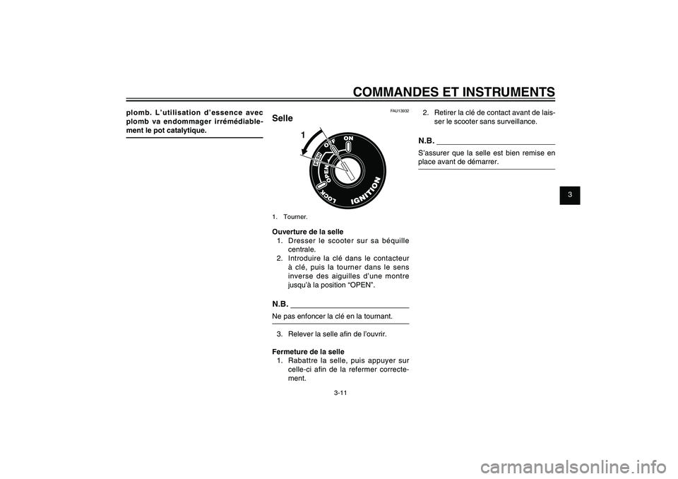YAMAHA XENTER 125 2012  Notices Demploi (in French) 1
2
3
4
5
6
7
8
9
3-11
FAU1044E
COMMANDES ET INSTRUMENTS
plomb. L’utilisation d’essence avec 
plomb va endommager irrémédiable-
ment le pot catalytique.
FAU13932
Selle
1
1. Tourner.Ouverture de 