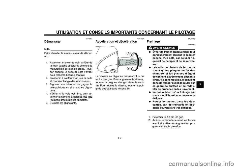 YAMAHA XENTER 125 2012  Notices Demploi (in French) 1
2
3
4
5
6
7
8
9
5-2
FAU15943
UTILISATION ET CONSEILS IMPORTANTS CONCERNANT LE PILOTAGE
FAU16761
DémarrageN.B.Faire chauffer le moteur avant de démar-
rer.
1.  Actionner le levier de frein arrière