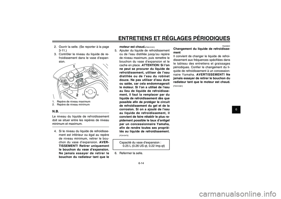 YAMAHA XENTER 125 2012  Notices Demploi (in French) 1
2
3
4
5
6
7
8
9
6-14
FAU1722A
ENTRETIENS ET RÉGLAGES PÉRIODIQUESmoteur est chaud.
[FWA15161]
5.  Ajouter du liquide de refroidissement 
ou de l’eau distillée jusqu’au repère 
de niveau maxim