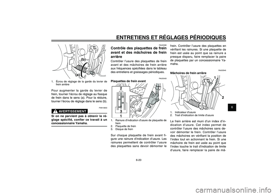 YAMAHA XENTER 125 2012  Notices Demploi (in French) 1
2
3
4
5
6
7
8
9
6-20
FAU1722A
ENTRETIENS ET RÉGLAGES PÉRIODIQUES
frein. Contrôler l’usure des plaquettes en 
véri� ant les rainures. Si une plaquette de 
frein est usée au point que sa rainur