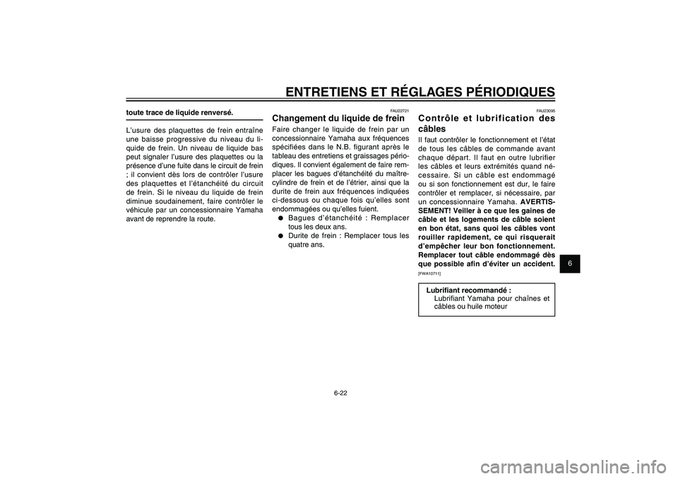 YAMAHA XENTER 125 2012  Notices Demploi (in French) 1
2
3
4
5
6
7
8
9
6-22
FAU1722A
ENTRETIENS ET RÉGLAGES PÉRIODIQUES
toute trace de liquide renversé.
L’usure des plaquettes de frein entraîne 
une baisse progressive du niveau du li-
quide de fre