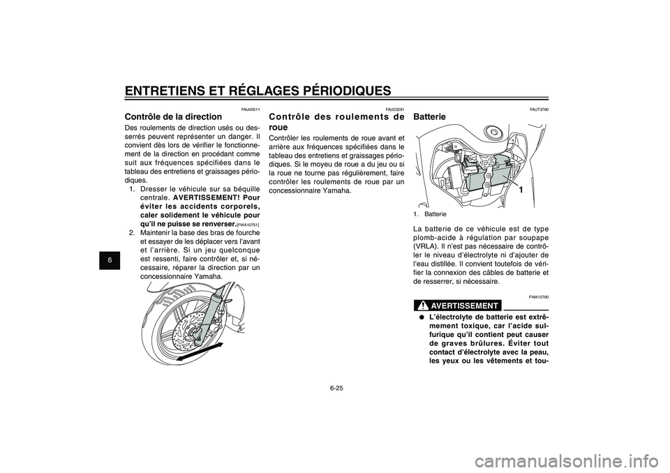 YAMAHA XENTER 125 2012 Notices Demploi (in French) 1
2
3
4
5
6
7
8
9
6-25
FAU1722A
ENTRETIENS ET RÉGLAGES PÉRIODIQUES
FAUT3760
Batterie
1
1. BatterieLa batterie de ce véhicule est de type
plomb-acide à régulation par soupape
(VRLA). Il n’est YAMAHA XENTER 125 2012 Notices Demploi (in French) 1
2
3
4
5
6
7
8
9
6-25
FAU1722A
ENTRETIENS ET RÉGLAGES PÉRIODIQUES
FAUT3760
Batterie
1
1. BatterieLa batterie de ce véhicule est de type
plomb-acide à régulation par soupape
(VRLA). Il n’est