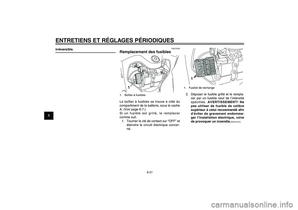 YAMAHA XENTER 125 2012 Notices Demploi (in French) 1
2
3
4
5
6
7
8
9
6-27
FAU1722A
ENTRETIENS ET RÉGLAGES PÉRIODIQUES
1
1. Fusible de rechange2. Déposer le fusible grillé et le rempla-
cer par un fusible neuf de l’intensité
spécifiée. AVER YAMAHA XENTER 125 2012 Notices Demploi (in French) 1
2
3
4
5
6
7
8
9
6-27
FAU1722A
ENTRETIENS ET RÉGLAGES PÉRIODIQUES
1
1. Fusible de rechange2. Déposer le fusible grillé et le rempla-
cer par un fusible neuf de l’intensité
spécifiée. AVER
