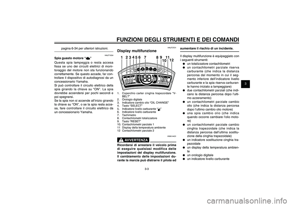 YAMAHA XENTER 125 2012 Manuale duso (in Italian) 1
2
3
4
5
6
7
8
9
3-3
HAU1044E
FUNZIONI DEGLI STRUMENTI E DEI COMANDI
pagina 6-34 per ulteriori istruzioni.
HAUT1934
Spia guasto motore “
”
Questa spia lampeggia o resta accesa
fissa se uno dei c YAMAHA XENTER 125 2012 Manuale duso (in Italian) 1
2
3
4
5
6
7
8
9
3-3
HAU1044E
FUNZIONI DEGLI STRUMENTI E DEI COMANDI
pagina 6-34 per ulteriori istruzioni.
HAUT1934
Spia guasto motore “
”
Questa spia lampeggia o resta accesa
fissa se uno dei c