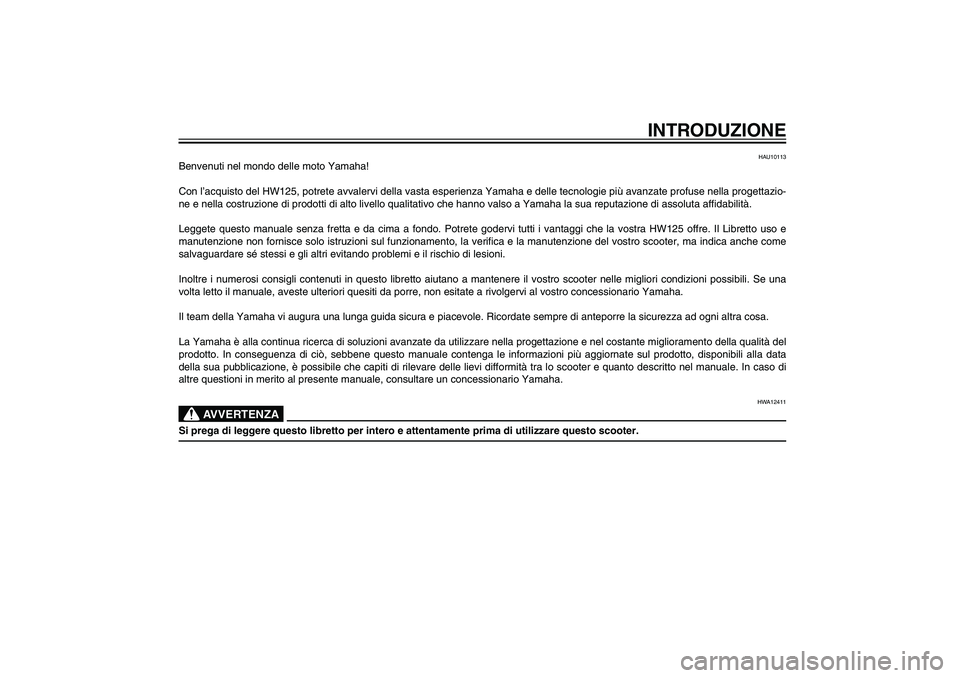 YAMAHA XENTER 125 2012  Manuale duso (in Italian) HAU10050
INTRODUZIONE
HAU10113
Benvenuti nel mondo delle moto Yamaha!
Con l’acquisto del HW125, potrete avvalervi della vasta esperienza Yamaha e delle tecnologie più avanzate profuse nella progett