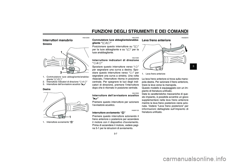 YAMAHA XENTER 125 2012 Manuale duso (in Italian) 1
2
3
4
5
6
7
8
9
3-7
HAU1044E
FUNZIONI DEGLI STRUMENTI E DEI COMANDI
HAU12349
Interruttori manubrioSinistra
132
1. Commutatore luce abbagliante/anabba-
gliante “%/&”
2. Interruttore indicatori YAMAHA XENTER 125 2012 Manuale duso (in Italian) 1
2
3
4
5
6
7
8
9
3-7
HAU1044E
FUNZIONI DEGLI STRUMENTI E DEI COMANDI
HAU12349
Interruttori manubrioSinistra
132
1. Commutatore luce abbagliante/anabba-
gliante “%/&”
2. Interruttore indicatori