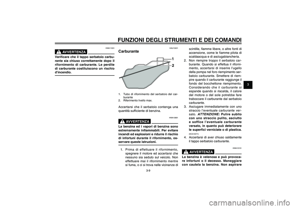 YAMAHA XENTER 125 2012  Manuale duso (in Italian) 1
2
3
4
5
6
7
8
9
3-9
HAU1044E
FUNZIONI DEGLI STRUMENTI E DEI COMANDI
HWA11091
AVVERTENZA
Veri� care che il tappo serbatoio carbu-
rante sia chiuso correttamente dopo il 
rifornimento di carburante. L