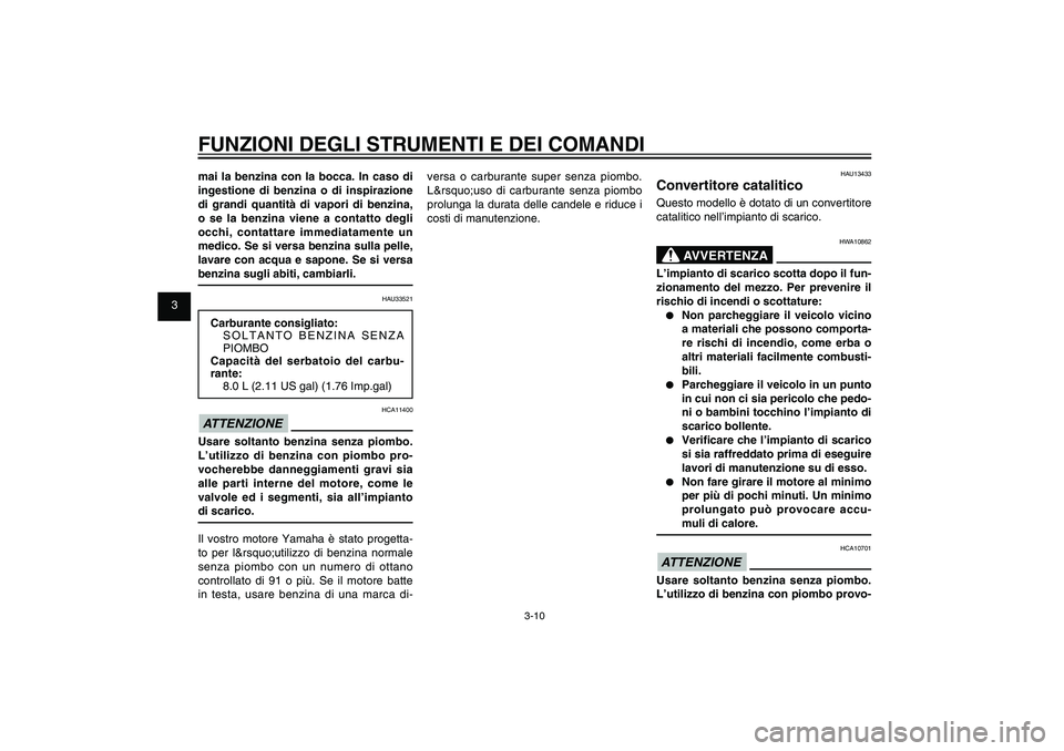 YAMAHA XENTER 125 2012  Manuale duso (in Italian) 1
2
3
4
5
6
7
8
9
3-10
HAU1044E
FUNZIONI DEGLI STRUMENTI E DEI COMANDImai la benzina con la bocca. In caso di 
ingestione di benzina o di inspirazione 
di grandi quantità di vapori di benzina, 
o se 
