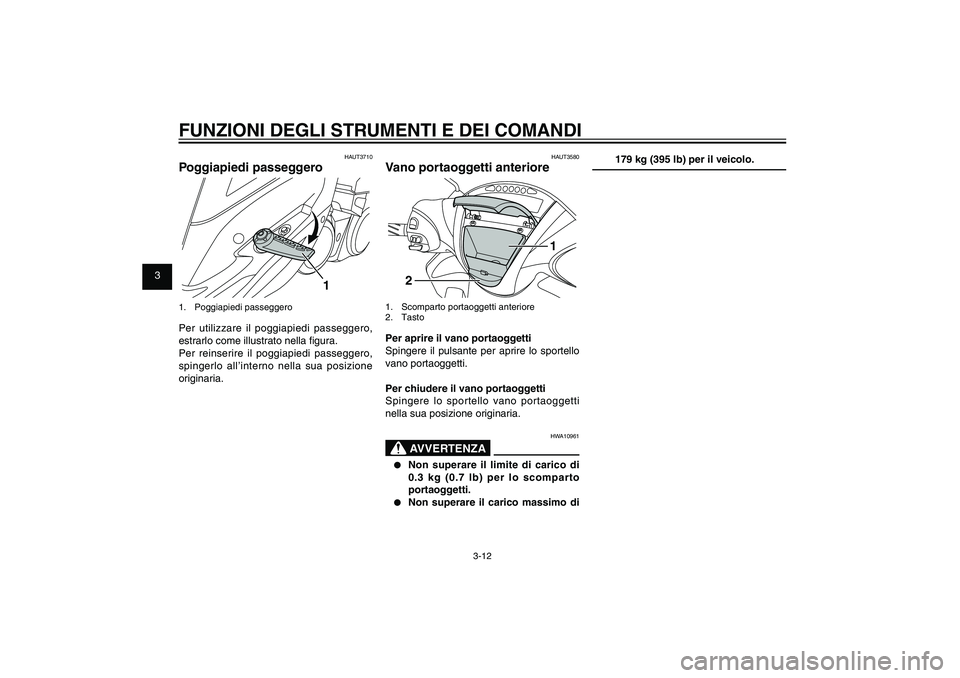 YAMAHA XENTER 125 2012  Manuale duso (in Italian) 1
2
3
4
5
6
7
8
9
3-12
HAU1044E
FUNZIONI DEGLI STRUMENTI E DEI COMANDI
HAUT3580
Vano portaoggetti anteriore
1
2
1.  Scomparto portaoggetti anteriore
2. TastoPer aprire il vano portaoggetti
Spingere il