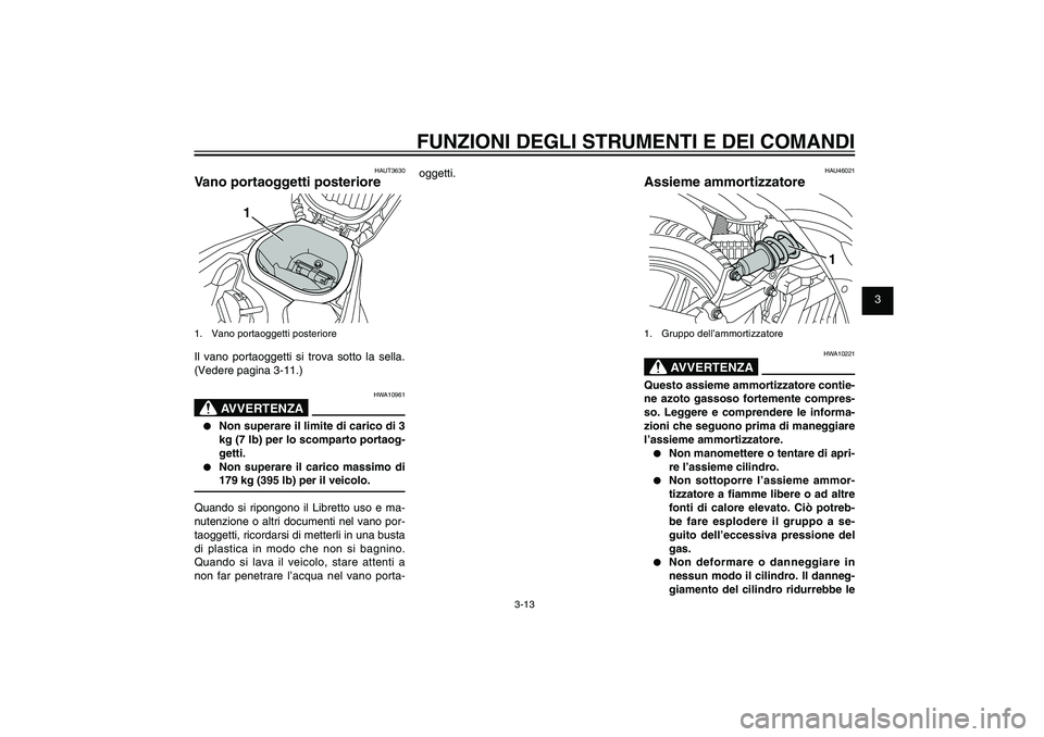 YAMAHA XENTER 125 2012  Manuale duso (in Italian) 1
2
3
4
5
6
7
8
9
3-13
HAU1044E
FUNZIONI DEGLI STRUMENTI E DEI COMANDI
HAUT3630
Vano portaoggetti posteriore
1
1.  Vano portaoggetti posterioreIl vano portaoggetti si trova sotto la sella. 
(Vedere pa