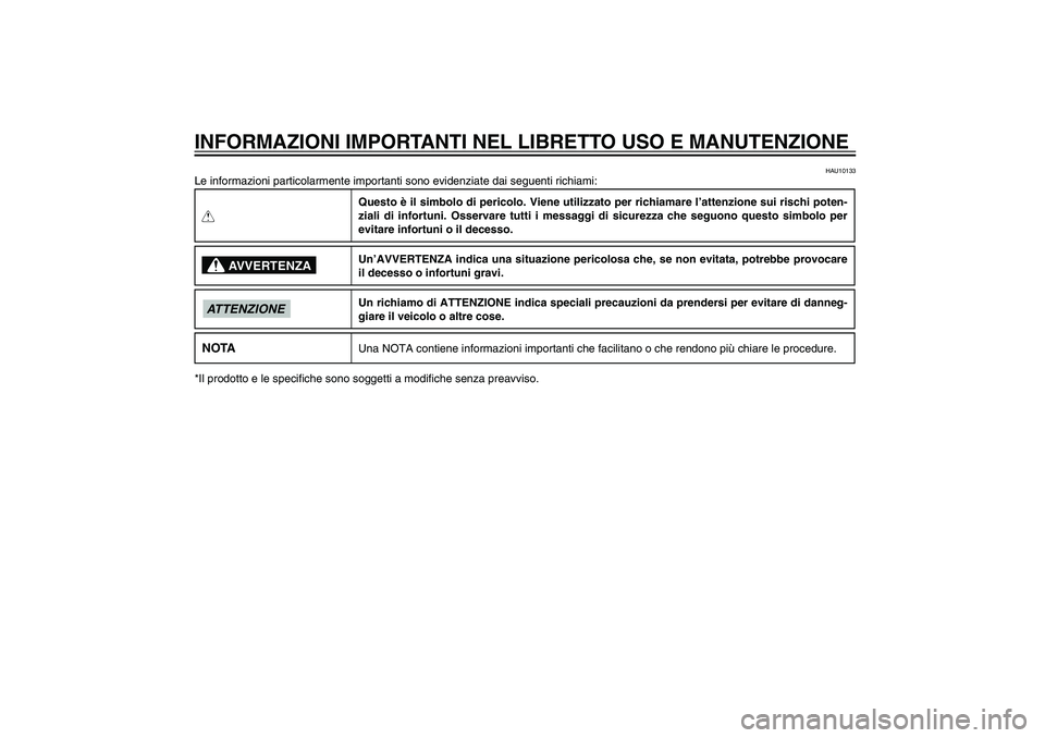 YAMAHA XENTER 125 2012 Manuale duso (in Italian) HAU10122
INFORMAZIONI IMPORTANTI NEL LIBRETTO USO E MANUTENZIONE
HAU10133
Le informazioni particolarmente importanti sono evidenziate dai seguenti richiami:QQuesto è il simbolo di pericolo. Viene uti YAMAHA XENTER 125 2012 Manuale duso (in Italian) HAU10122
INFORMAZIONI IMPORTANTI NEL LIBRETTO USO E MANUTENZIONE
HAU10133
Le informazioni particolarmente importanti sono evidenziate dai seguenti richiami:QQuesto è il simbolo di pericolo. Viene uti