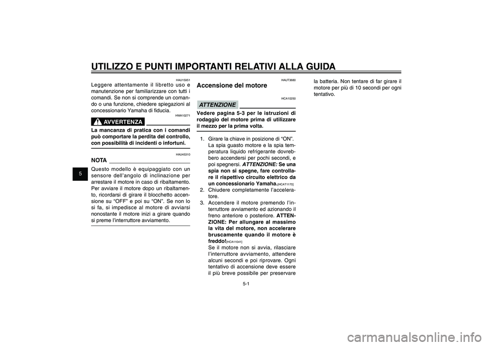 YAMAHA XENTER 125 2012  Manuale duso (in Italian) 1
2
3
4
5
6
7
8
9
5-1
HAU15943
UTILIZZO E PUNTI IMPORTANTI RELATIVI ALLA GUIDA
HAUT3680
Accensione del motore
HCA10250
ATTENZIONEVedere pagina 5-3 per le istruzioni di 
rodaggio del motore prima di ut