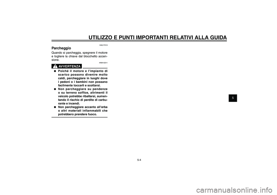 YAMAHA XENTER 125 2012  Manuale duso (in Italian) 1
2
3
4
5
6
7
8
9
5-4
HAU15943
UTILIZZO E PUNTI IMPORTANTI RELATIVI ALLA GUIDA
HAU17213
ParcheggioQuando si parcheggia, spegnere il motore 
e togliere la chiave dal blocchetto accen-
sione.
HWA10311
A