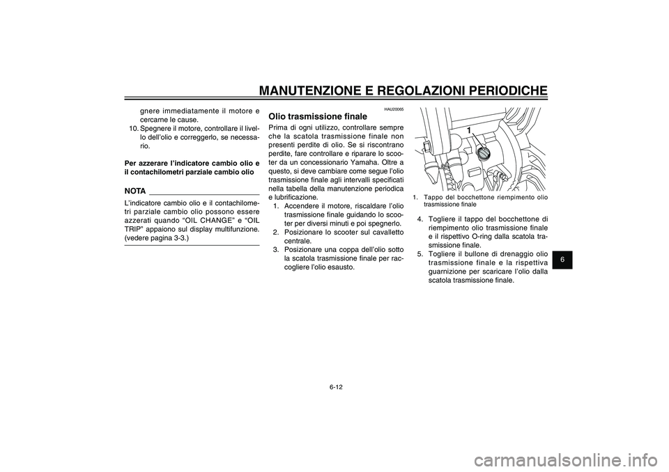 YAMAHA XENTER 125 2012  Manuale duso (in Italian) 1
2
3
4
5
6
7
8
9
6-12
HAU1722A
MANUTENZIONE E REGOLAZIONI PERIODICHE
1
1.  Tappo del bocchettone riempimento olio 
trasmissione � nale4.  Togliere il tappo del bocchettone di 
riempimento olio trasmi