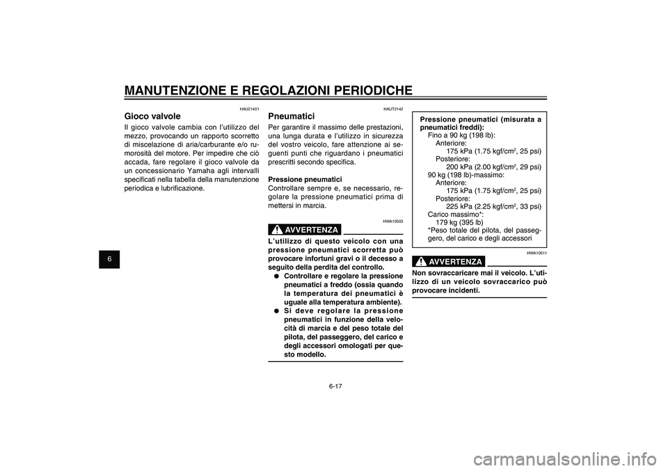 YAMAHA XENTER 125 2012  Manuale duso (in Italian) 1
2
3
4
5
6
7
8
9
6-17
HAU1722A
MANUTENZIONE E REGOLAZIONI PERIODICHE
Pressione pneumatici (misurata a 
pneumatici freddi):
Fino a 90 kg (198 lb):
Anteriore:
  175 kPa (1.75 kgf/cm
2, 25 psi)
Posterio