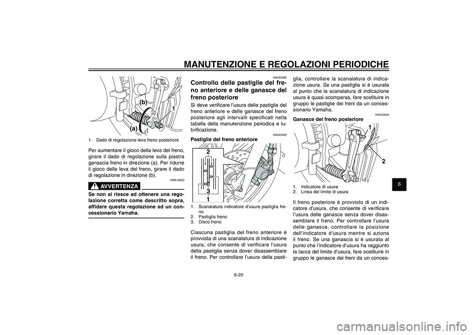 YAMAHA XENTER 125 2012  Manuale duso (in Italian) 1
2
3
4
5
6
7
8
9
6-20
HAU1722A
MANUTENZIONE E REGOLAZIONI PERIODICHE
glia, controllare la scanalatura di indica-
zione usura. Se una pastiglia si è usurata 
al punto che la scanalatura di indicazion