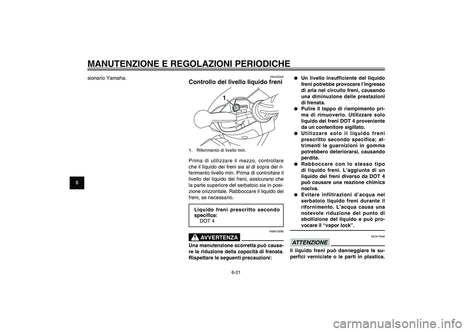 YAMAHA XENTER 125 2012  Manuale duso (in Italian) 1
2
3
4
5
6
7
8
9
6-21
HAU1722A
MANUTENZIONE E REGOLAZIONI PERIODICHE
●  Un livello insufficiente del liquido 
freni potrebbe provocare l’ingresso 
di aria nel circuito freni, causando 
una diminu