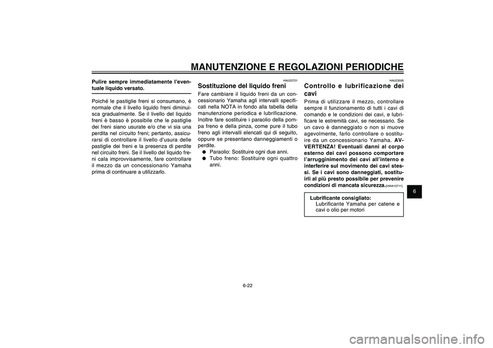 YAMAHA XENTER 125 2012  Manuale duso (in Italian) 1
2
3
4
5
6
7
8
9
6-22
HAU1722A
MANUTENZIONE E REGOLAZIONI PERIODICHE
Pulire sempre immediatamente l’even-
tuale liquido versato.
Poiché le pastiglie freni si consumano, è 
normale che il livello 