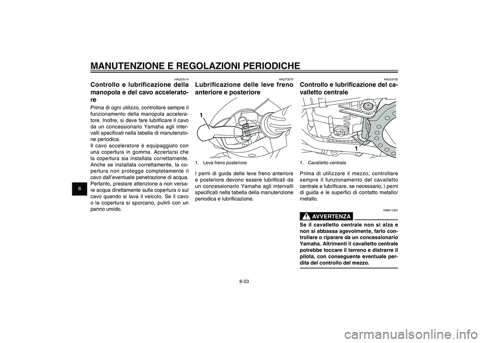 YAMAHA XENTER 125 2012  Manuale duso (in Italian) 1
2
3
4
5
6
7
8
9
6-23
HAU1722A
MANUTENZIONE E REGOLAZIONI PERIODICHE
HAU23192
Controllo e lubri� cazione del ca-
valletto centrale
1
1. Cavalletto centralePrima di utilizzare il mezzo, controllare 
s