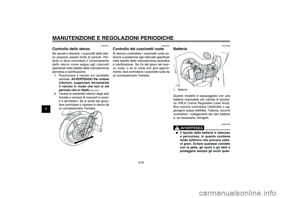 YAMAHA XENTER 125 2012  Manuale duso (in Italian) 1
2
3
4
5
6
7
8
9
6-25
HAU1722A
MANUTENZIONE E REGOLAZIONI PERIODICHE
HAUT3760
Batteria
1
1. BatteriaQuesto modello è equipaggiato con una 
batteria ricaricabile con valvola di sicurez-
za VRLA (Valv
